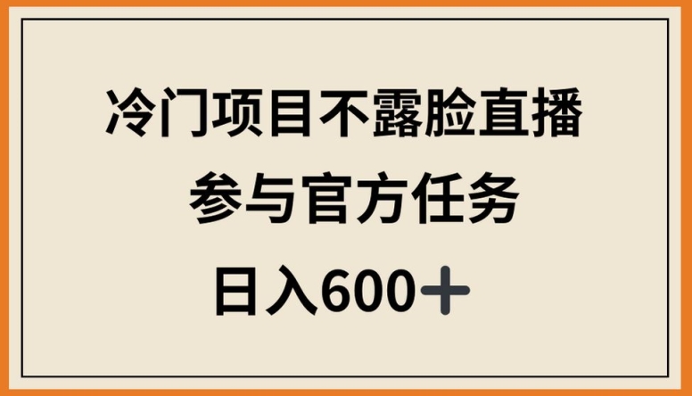 冷门项目不露脸直播，参与官方任务，日入600+【揭秘】_趣淘吧资源网