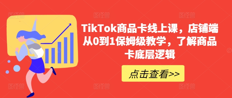 TikTok商品卡线上课，​店铺端从0到1保姆级教学，了解商品卡底层逻辑_趣淘吧资源网