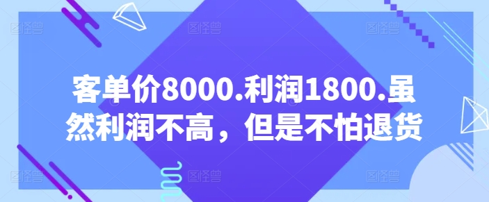 客单价8000.利润1800.虽然利润不高，但是不怕退货【付费文章】_趣淘吧资源网