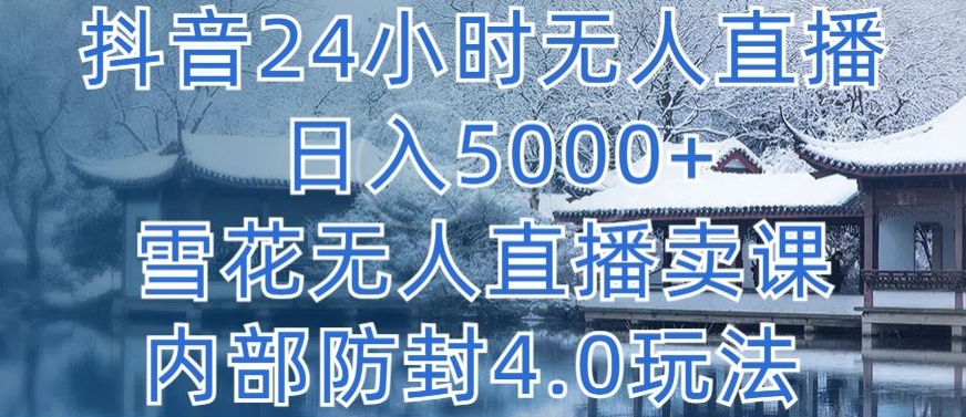 抖音24小时无人直播 日入5000+，雪花无人直播卖课，内部防封4.0玩法【揭秘】_趣淘吧资源网