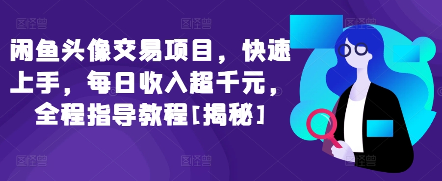 闲鱼头像交易项目，快速上手，每日收入超千元，全程指导教程[揭秘]_趣淘吧资源网