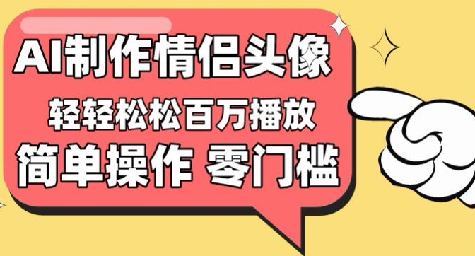 【零门槛高收益】情侣头像视频，播放量百万不是梦【揭秘】_趣淘吧资源网