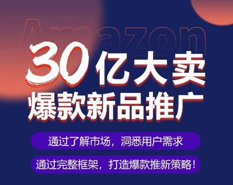 亚马逊·30亿大卖爆款新品推广，可复制、全程案例实操的爆款推新SOP_趣淘吧资源网