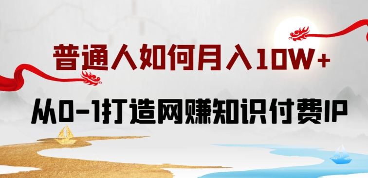 普通人如何打造知识付费IP月入10W+，从0-1打造网赚知识付费IP，小白喂饭级教程【揭秘】_趣淘吧资源网