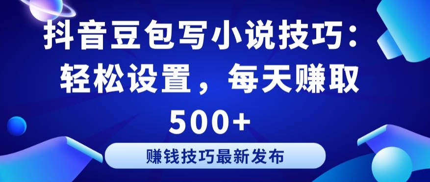 抖音豆包写小说技巧：轻松设置，每天赚取 500+【揭秘】_趣淘吧资源网