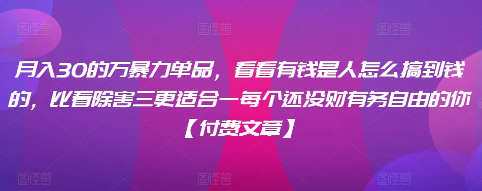 ​月入30‮的万‬暴力单品，​‮看看‬有钱‮是人‬怎么搞到钱的，比看除‮害三‬更适合‮一每‬个还没‮财有‬务自由的你【付费文章】_趣淘吧资源网