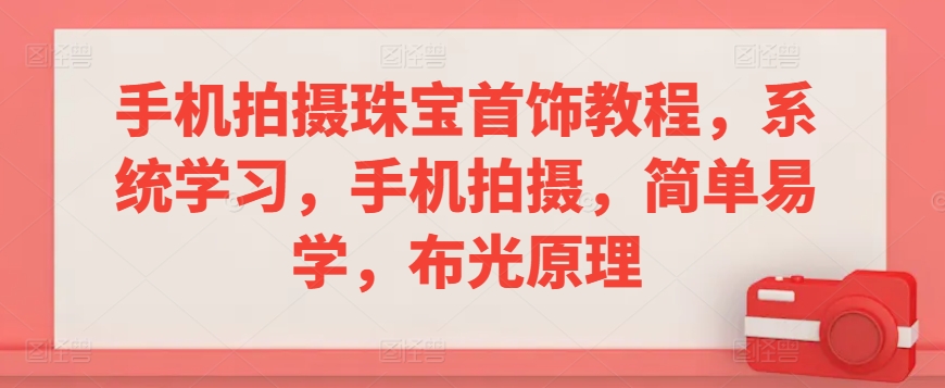 手机拍摄珠宝首饰教程，系统学习，手机拍摄，简单易学，布光原理_趣淘吧资源网