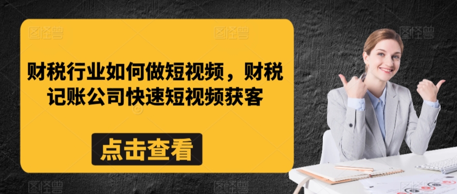 财税行业如何做短视频，财税记账公司快速短视频获客_趣淘吧资源网