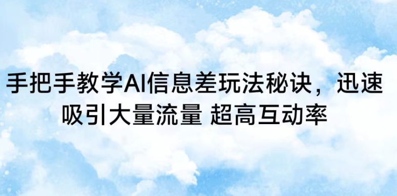 手把手教学AI信息差玩法秘诀，迅速吸引大量流量，超高互动率【揭秘】_趣淘吧资源网