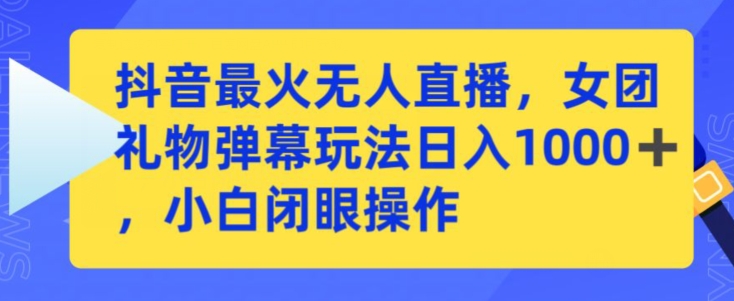 抖音最火无人直播，女团礼物弹幕玩法，日赚一千＋，小白闭眼操作【揭秘】_趣淘吧资源网