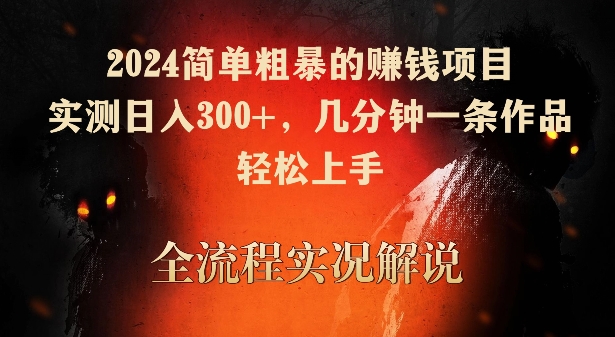 2024简单粗暴的赚钱项目，实测日入300+，几分钟一条作品，轻松上手【揭秘】_趣淘吧资源网