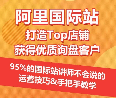 【阿里国际站】打造Top店铺&获得优质询盘客户，​95%的国际站讲师不会说的运营技巧_趣淘吧资源网