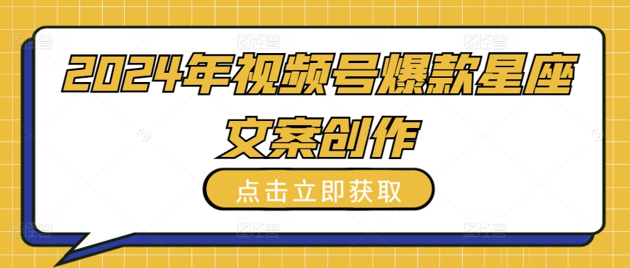 2024年视频号爆款星座文案创作教程【揭秘】_趣淘吧资源网