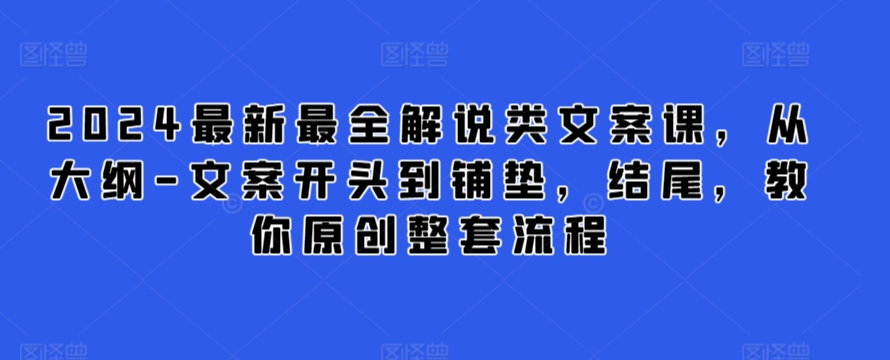 2024最新最全解说类文案课，从大纲-文案开头到铺垫，结尾，教你原创整套流程_趣淘吧资源网