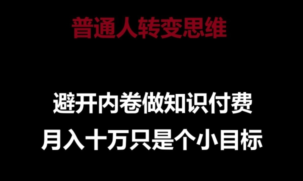 普通人转变思维，避开内卷做知识付费，月入十万只是一个小目标【揭秘】_趣淘吧资源网