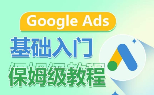 Google Ads基础入门保姆级教程，​系统拆解广告形式，关键词的商业认知，谷歌广告结构_趣淘吧资源网