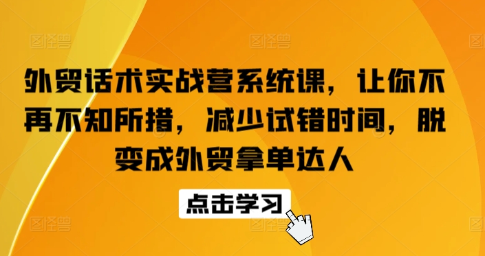 外贸话术实战营系统课，让你不再不知所措，减少试错时间，脱变成外贸拿单达人_趣淘吧资源网