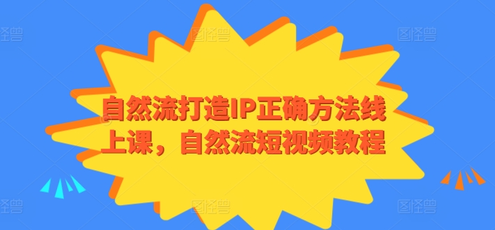 自然流打造IP正确方法线上课，自然流短视频教程_趣淘吧资源网