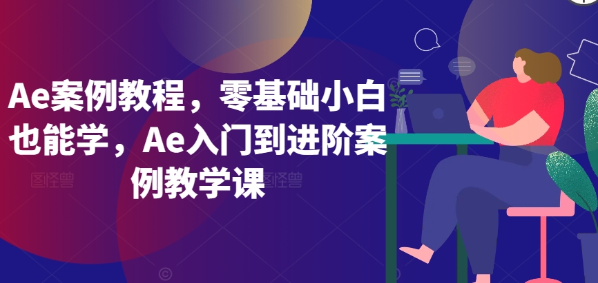 Ae案例教程，零基础小白也能学，Ae入门到进阶案例教学课_趣淘吧资源网