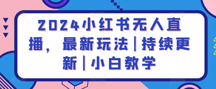 2024小红书无人直播，最新玩法|持续更新|小白教学_趣淘吧资源网