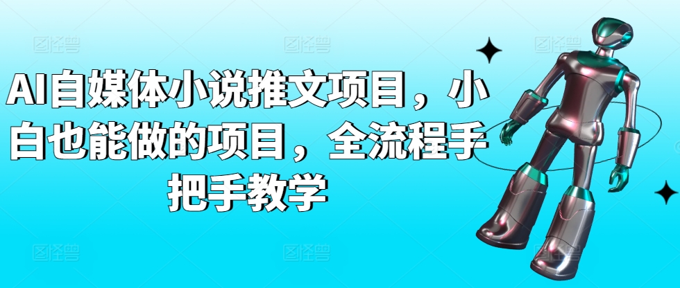 AI自媒体小说推文项目，小白也能做的项目，全流程手把手教学_趣淘吧资源网