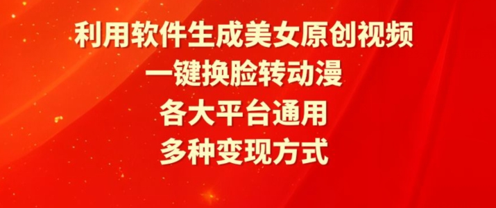 利用软件生成美女原创视频，一键换脸转动漫，各大平台通用，多种变现方式【揭秘】_趣淘吧资源网