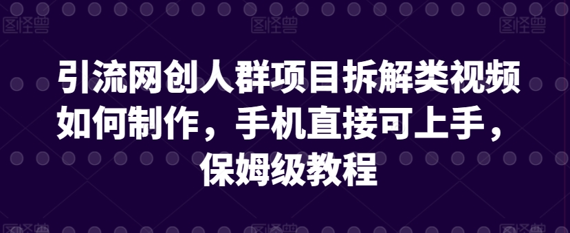 引流网创人群项目拆解类视频如何制作，手机直接可上手，保姆级教程【揭秘】_趣淘吧资源网