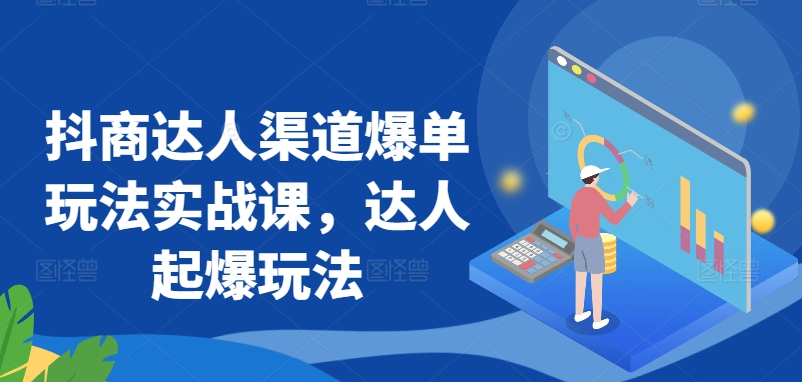 抖商达人渠道爆单玩法实战课，达人起爆玩法_趣淘吧资源网