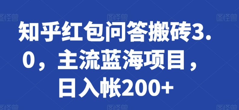 知乎红包问答搬砖3.0，主流蓝海项目，日入帐200+【揭秘】_趣淘吧资源网