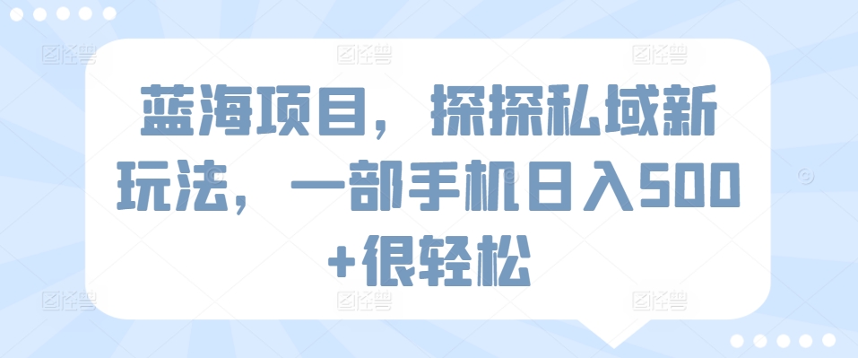 蓝海项目，探探私域新玩法，一部手机日入500+很轻松【揭秘】_趣淘吧资源网