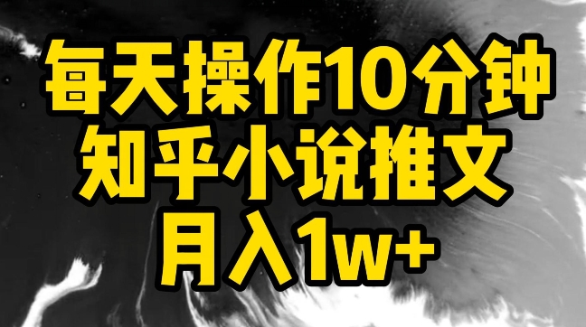 每天操作10分钟，知乎小说推文月入1w+【揭秘】_趣淘吧资源网