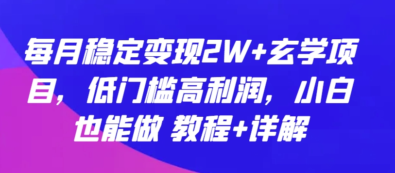 每月稳定变现2W+玄学项目，低门槛高利润，小白也能做 教程+详解【揭秘】_趣淘吧资源网