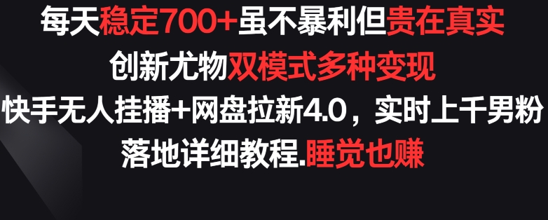 每天稳定700+，收益不高但贵在真实，创新尤物双模式多渠种变现，快手无人挂播+网盘拉新4.0【揭秘】_趣淘吧资源网