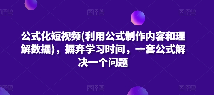 公式化短视频(利用公式制作内容和理解数据)，摒弃学习时间，一套公式解决一个问题_趣淘吧资源网