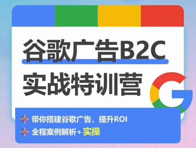 谷歌广告B2C实战特训营，500+谷歌账户总结经验，实战演示如何从0-1搭建广告账户_趣淘吧资源网