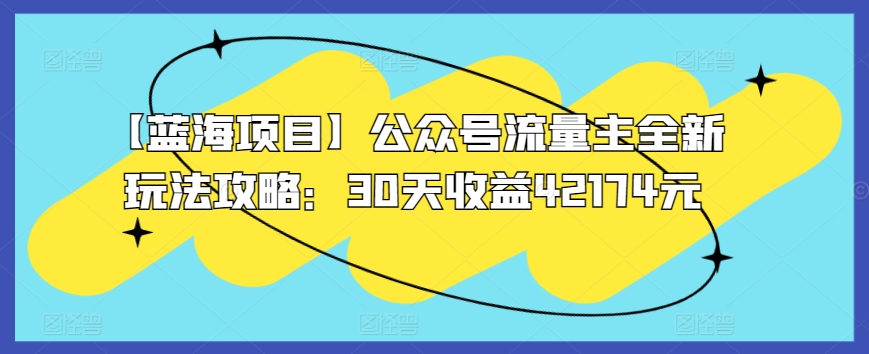 【蓝海项目】公众号流量主全新玩法攻略：30天收益42174元【揭秘】_趣淘吧资源网