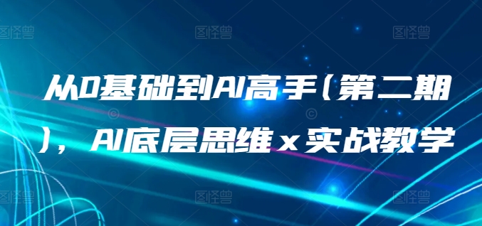 从0基础到AI高手(第二期)，AI底层思维 x 实战教学_趣淘吧资源网