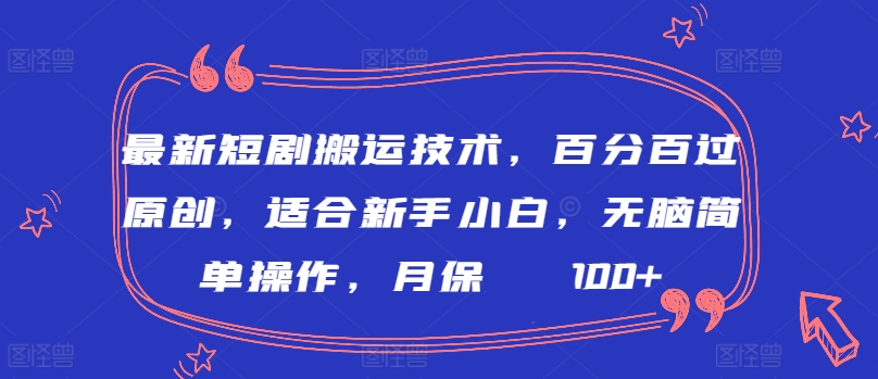 最新短剧搬运技术，百分百过原创，适合新手小白，无脑简单操作，月保底2000+【揭秘】_趣淘吧资源网