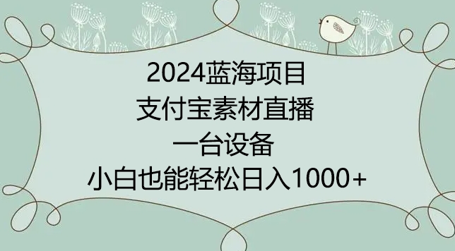 2024年蓝海项目，支付宝素材直播，无需出境，小白也能日入1000+ ，实操教程【揭秘】_趣淘吧资源网