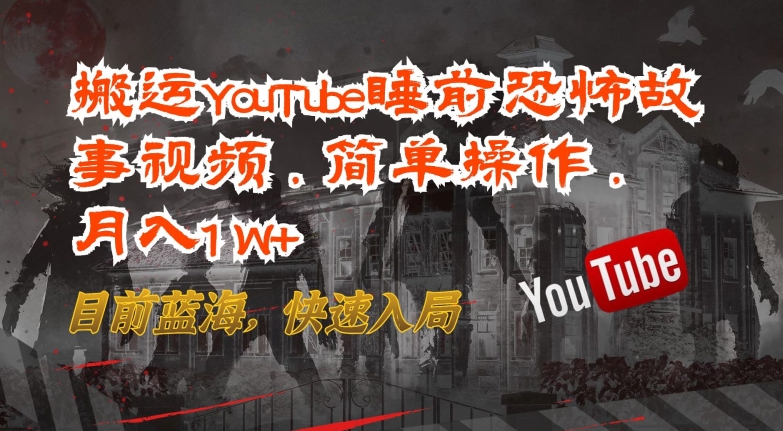 搬运YouTube睡前恐怖故事视频，简单操作，月入1W+，目前蓝海，快速入局【揭秘】_趣淘吧资源网