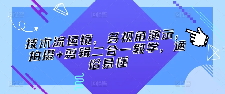 技术流运镜，多视角演示，拍摄+剪辑二合一教学，通俗易懂_趣淘吧资源网