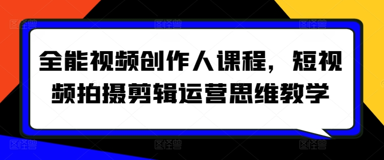 全能视频创作人课程，短视频拍摄剪辑运营思维教学_趣淘吧资源网