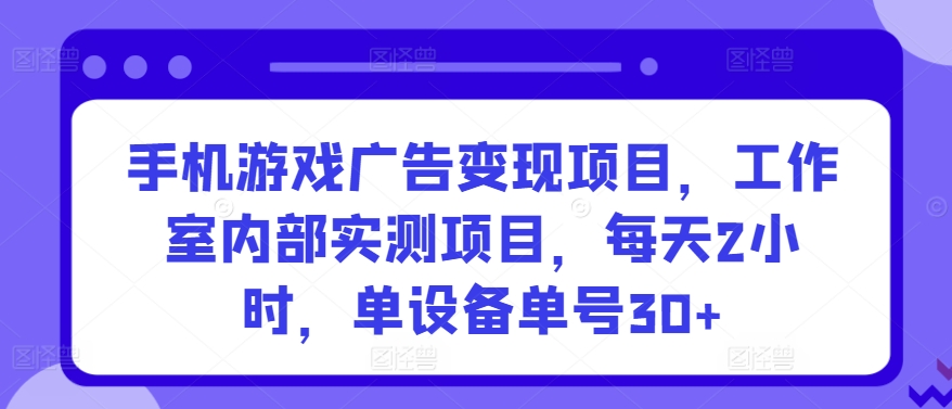 手机游戏广告变现项目，工作室内部实测项目，每天2小时，单设备单号30+【揭秘】_趣淘吧资源网