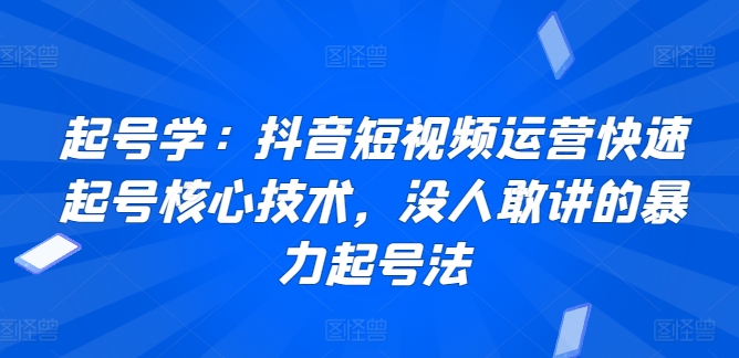 起号学：抖音短视频运营快速起号核心技术，没人敢讲的暴力起号法_趣淘吧资源网