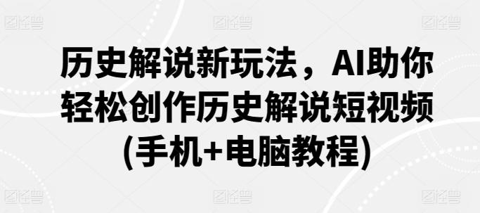 历史解说新玩法，AI助你轻松创作历史解说短视频(手机+电脑教程)_趣淘吧资源网