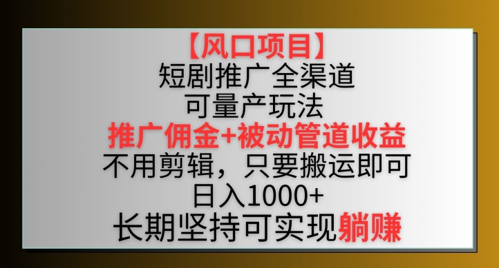 【风口项目】短剧推广全渠道最新双重收益玩法，推广佣金管道收益，不用剪辑，只要搬运即可【揭秘】_趣淘吧资源网