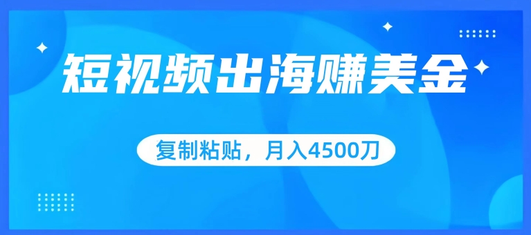 短视频出海赚美金，复制粘贴批量操作，小白轻松掌握，月入4500美刀【揭秘】_趣淘吧资源网