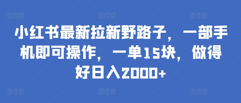 小红书最新拉新野路子，一部手机即可操作，一单15块，做得好日入2000+【揭秘】_趣淘吧资源网