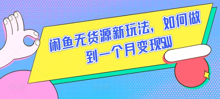 闲鱼无货源新玩法，如何做到一个月变现5W【揭秘】_趣淘吧资源网