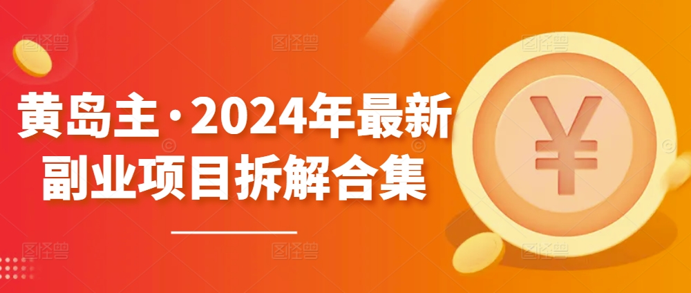 黄岛主·2024年最新副业项目拆解合集【无水印】_趣淘吧资源网